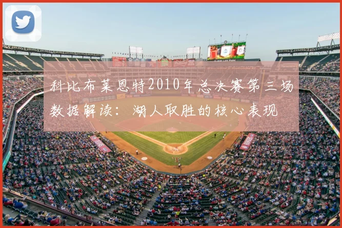 科比布莱恩特2010年总决赛第三场数据解读：湖人取胜的核心表现