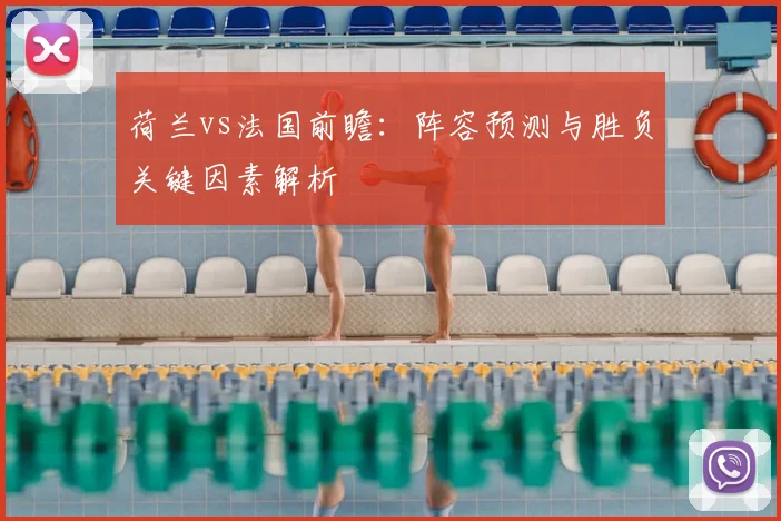 荷兰vs法国前瞻：阵容预测与胜负关键因素解析