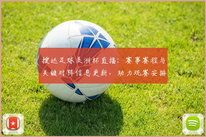搜达足球美洲杯直播：赛事赛程与关键对阵信息更新，助力观赛安排与战术关注