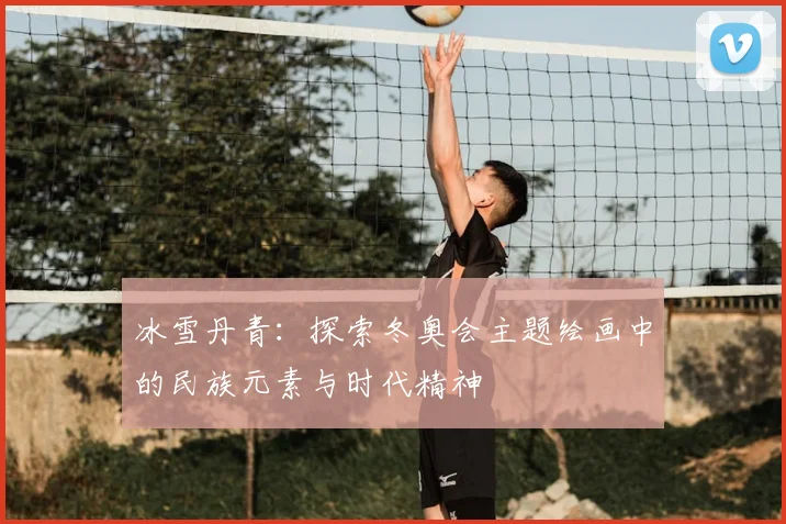 冰雪丹青：探索冬奥会主题绘画中的民族元素与时代精神