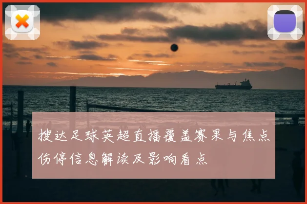 搜达足球英超直播覆盖赛果与焦点伤停信息解读及影响看点