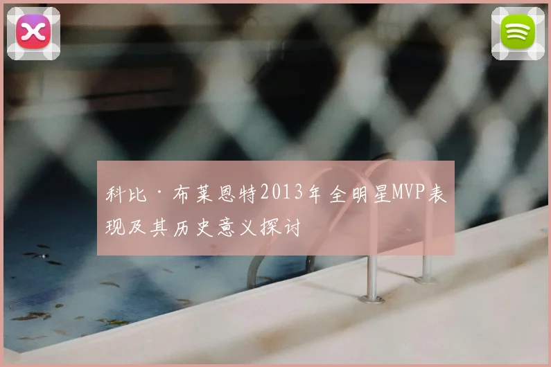 科比·布莱恩特2013年全明星MVP表现及其历史意义探讨