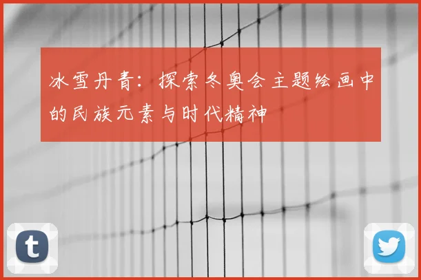 冰雪丹青：探索冬奥会主题绘画中的民族元素与时代精神